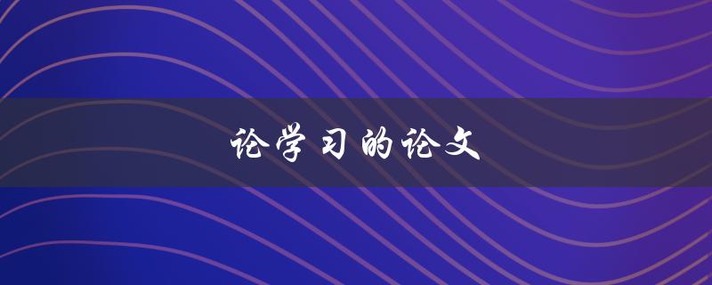 论学习的论文(如何写出高质量的学术论文)