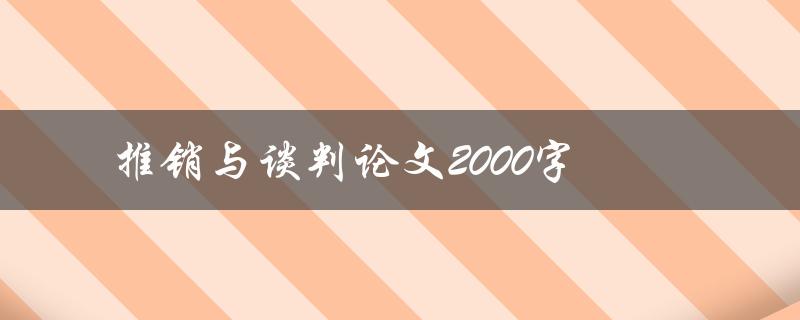 推销与谈判论文2000字(如何写出高质量的论文)