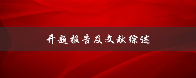 开题报告及文献综述(如何撰写高质量的研究开题报告和文献综述)