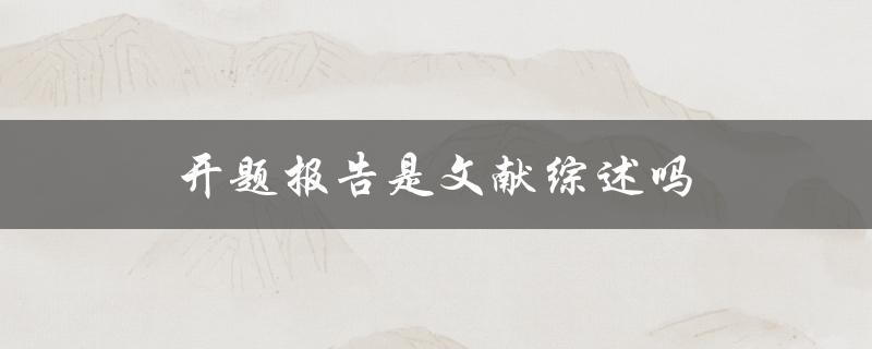 开题报告是文献综述吗(两者有什么区别和联系)