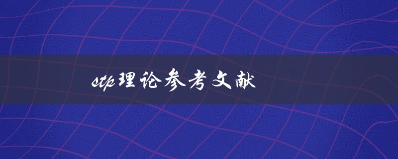 stp理论参考文献(哪些文献可以帮助理解和应用stp理论)