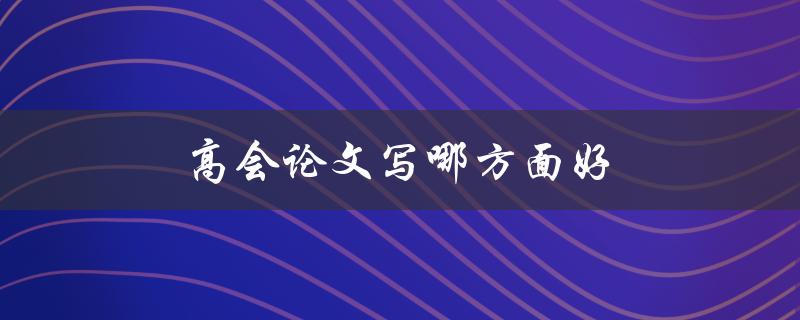 高会论文写哪方面好(如何选择研究方向)