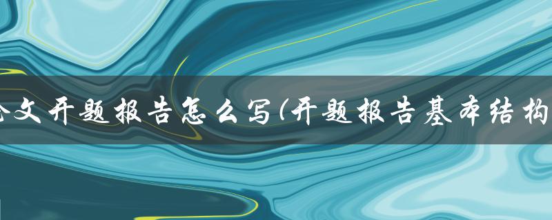 论文开题报告怎么写(开题报告基本结构)