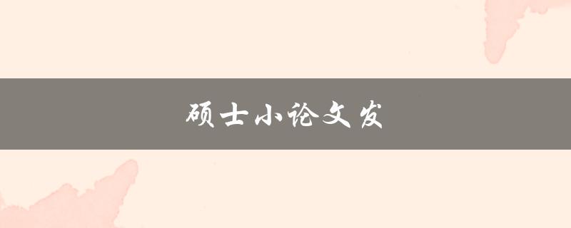 硕士小论文发(如何选择合适的期刊投稿)