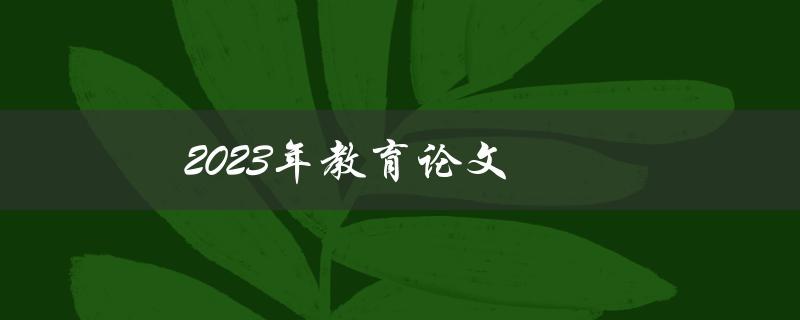 2023年教育论文(如何选择研究课题和方法)