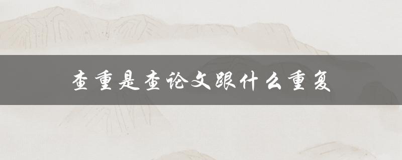 查重是查论文跟什么重复