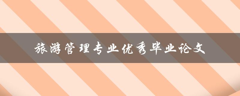 什么是旅游管理专业优秀毕业论文的写作要点