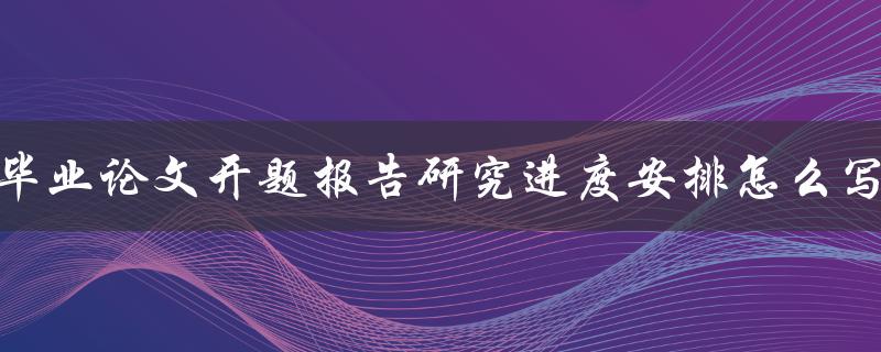 毕业论文开题报告研究进度安排怎么写