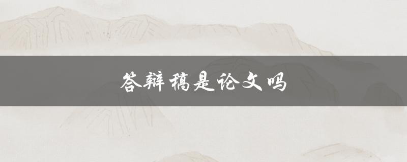 答辩稿是论文吗(答辩稿与论文的区别是什么)