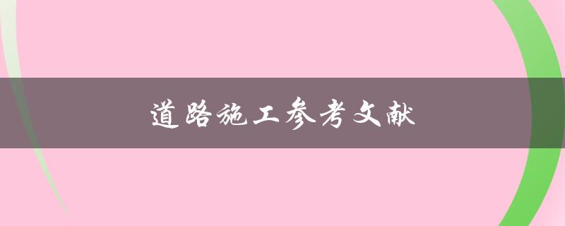 道路施工参考文献(如何找到可靠的参考资料)