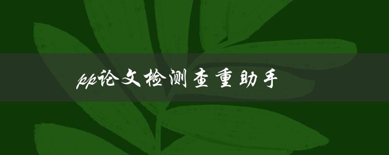 pp论文检测查重助手(如何使用并避免抄袭)