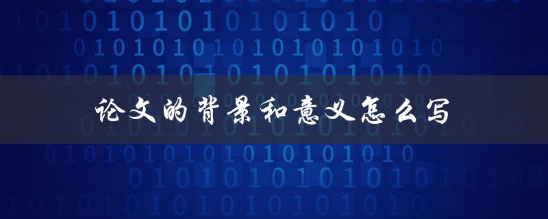 论文的背景和意义怎么写(详细指南)