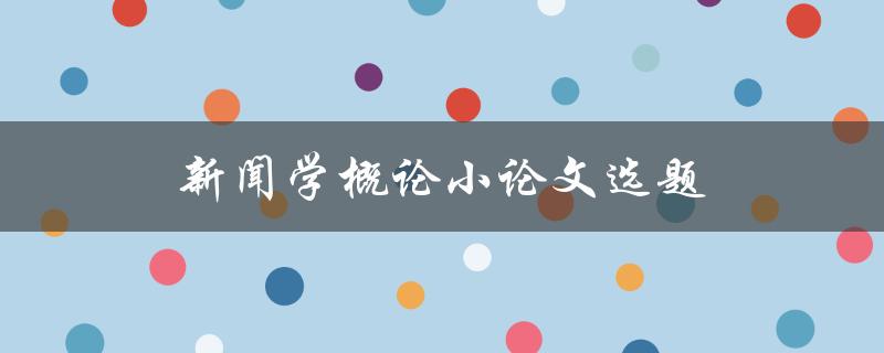 新闻学概论小论文选题(如何选择一个有趣且有价值的研究课题)