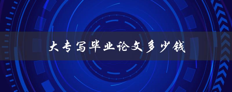 大专写毕业论文多少钱(市场行情调查)