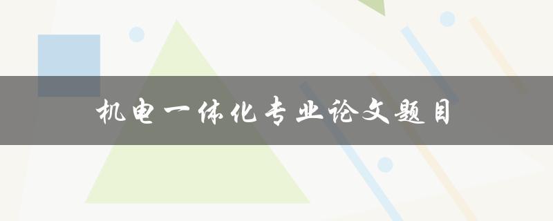 机电一体化专业论文题目(如何选择一个切实可行的研究方向)