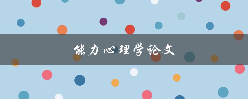 能力心理学论文(如何提高个人能力和学习技巧)