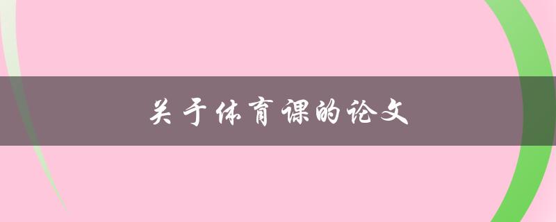 关于体育课的论文(如何写出优秀的体育课论文)