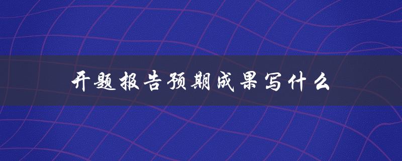 开题报告预期成果写什么