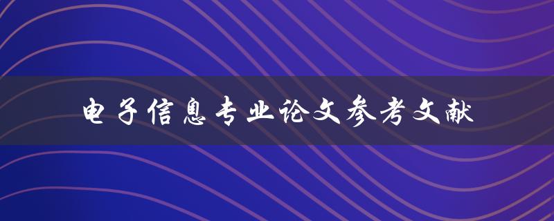 电子信息专业论文参考文献有哪些值得推荐的来源