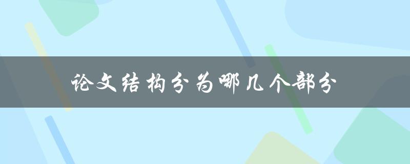 论文结构分为哪几个部分(详解论文的结构组成)
