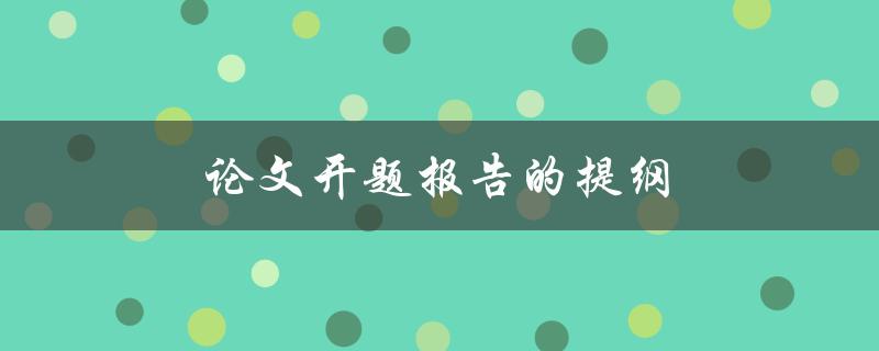 论文开题报告的提纲(如何撰写完美的框架)