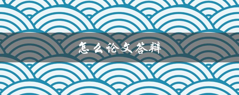 怎么论文答辩(全面准备攻略)