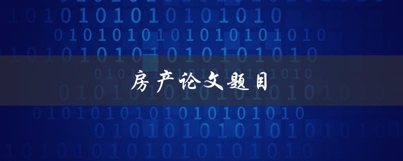 房产论文题目(如何解决当前房产市场泡沫问题)