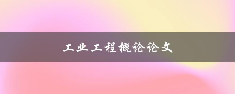 工业工程概论论文(如何撰写一个出色的论文)