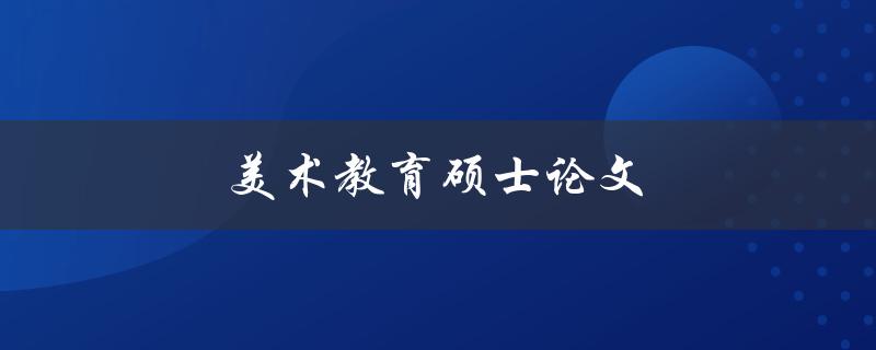 美术教育硕士论文(如何写出优秀的论文)