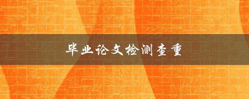 毕业论文检测查重(如何确保论文原创性)