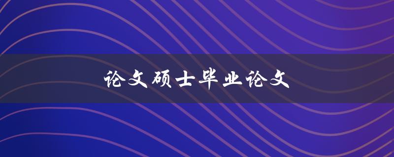 论文硕士毕业论文如何高效完成