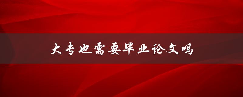大专也需要毕业论文吗(论文必须要写吗)