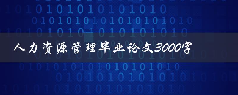 人力资源管理毕业论文3000字
