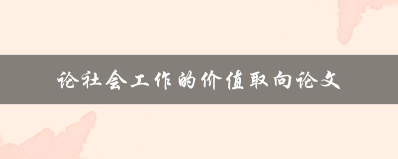 社会工作的价值取向一篇探讨论文的提问式标题是什么