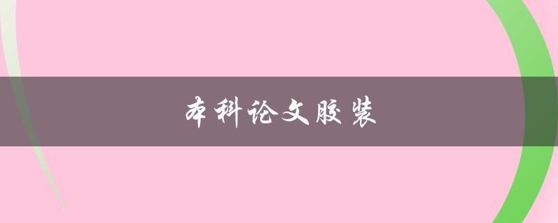 本科论文胶装(该如何选择最佳的胶装方式)