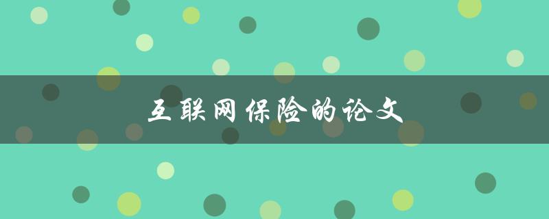互联网保险的论文(如何评估其发展趋势与前景)