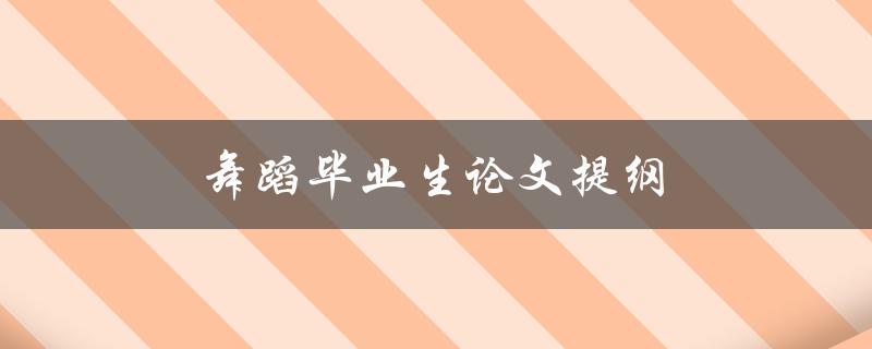 舞蹈毕业生论文提纲(如何撰写一个完整的研究框架)