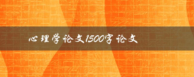 心理学论文1500字论文(如何写出高质量的论文)