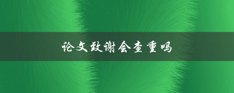 论文致谢会查重吗(答案揭晓)