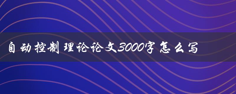 自动控制理论论文3000字怎么写