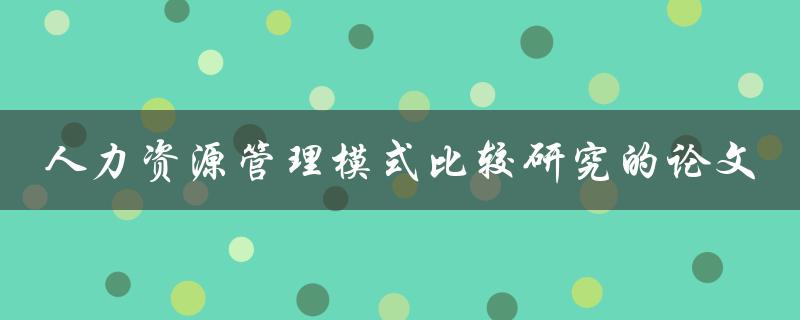 你能否提供一篇比较研究不同人力资源管理模式的论文
