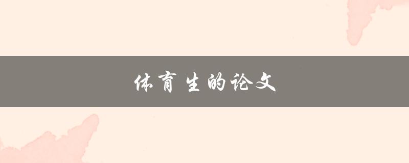 体育生的论文(如何撰写高质量的体育专业论文)