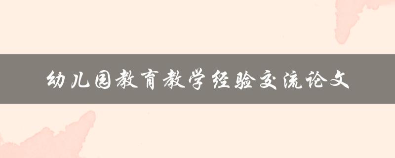 如何进行幼儿园教育教学经验交流论文的撰写