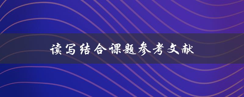 读写结合课题参考文献(哪些文献能够提高论文质量)