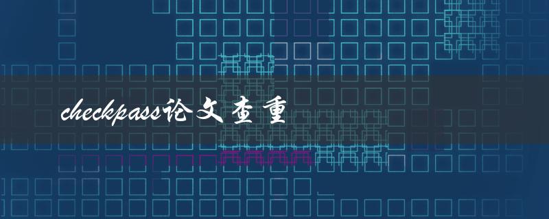 如何使用Checkpass进行论文查重