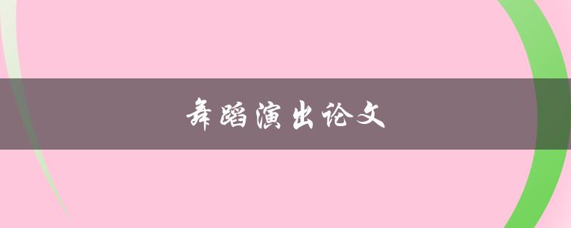 舞蹈演出论文(如何写出一篇优秀的论文)