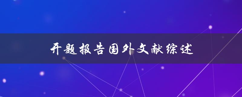 开题报告国外文献综述(如何撰写高质量的综述部分)