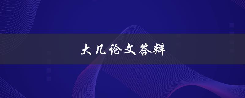 大几论文答辩(如何准备充分并成功通过)