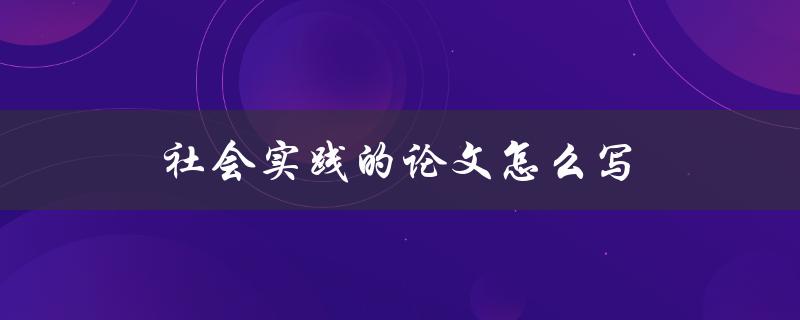社会实践的论文怎么写 社会实践的论文怎么写