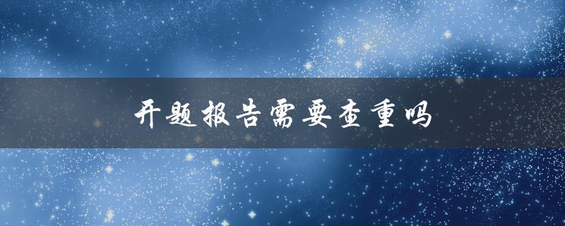 开题报告需要查重吗(必要性与方法详解)